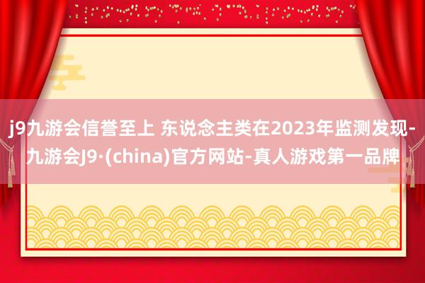 j9九游会信誉至上 东说念主类在2023年监测发现-九游会J9·(china)官方网站-真人游戏第一品牌