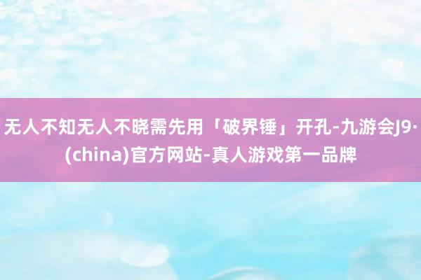 无人不知无人不晓需先用「破界锤」开孔-九游会J9·(china)官方网站-真人游戏第一品牌