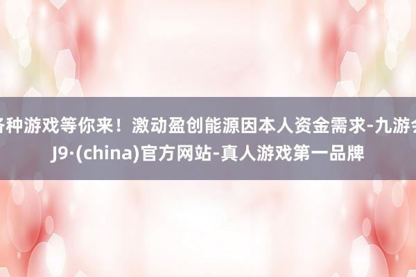 各种游戏等你来！激动盈创能源因本人资金需求-九游会J9·(china)官方网站-真人游戏第一品牌