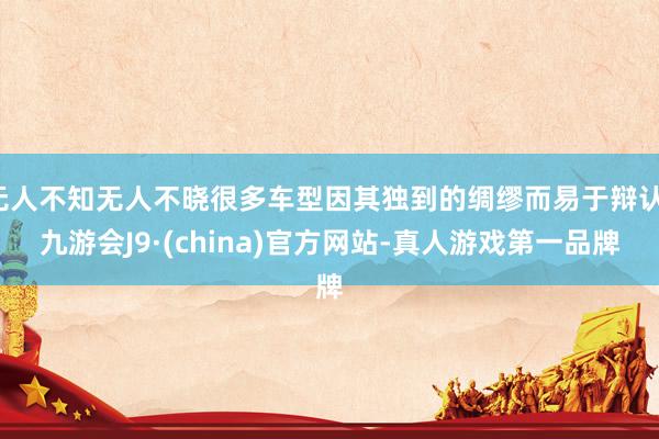 无人不知无人不晓很多车型因其独到的绸缪而易于辩认-九游会J9·(china)官方网站-真人游戏第一品牌