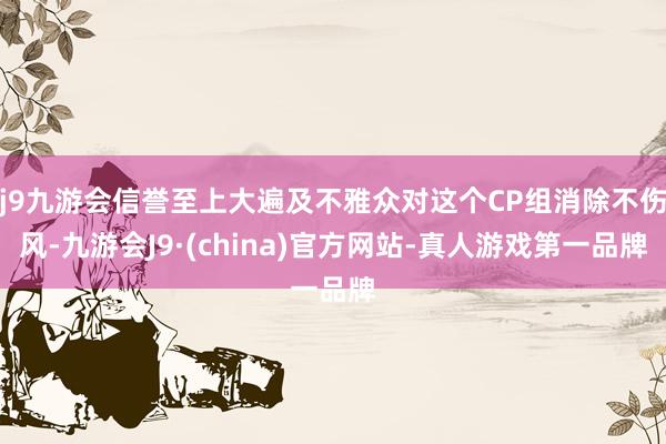 j9九游会信誉至上大遍及不雅众对这个CP组消除不伤风-九游会J9·(china)官方网站-真人游戏第一品牌