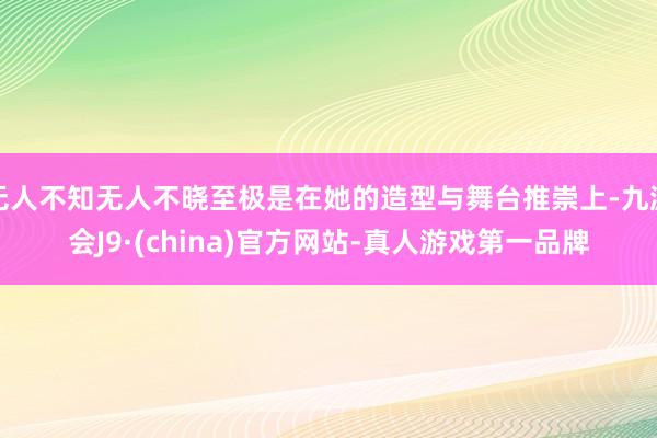 无人不知无人不晓至极是在她的造型与舞台推崇上-九游会J9·(china)官方网站-真人游戏第一品牌