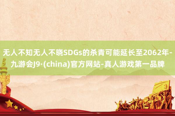 无人不知无人不晓SDGs的杀青可能延长至2062年-九游会J9·(china)官方网站-真人游戏第一品牌