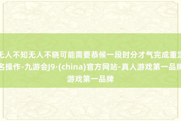 无人不知无人不晓可能需要恭候一段时分才气完成重定名操作-九游会J9·(china)官方网站-真人游戏第一品牌