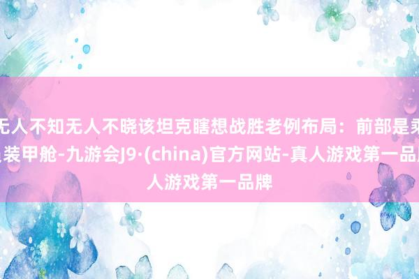 无人不知无人不晓该坦克瞎想战胜老例布局：前部是乘员装甲舱-九游会J9·(china)官方网站-真人游戏第一品牌