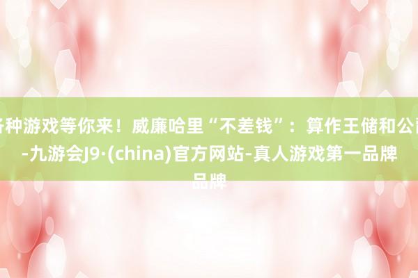 各种游戏等你来！威廉哈里“不差钱”：算作王储和公爵-九游会J9·(china)官方网站-真人游戏第一品牌