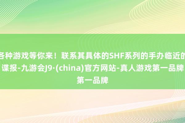 各种游戏等你来！联系其具体的SHF系列的手办临近的谍报-九游会J9·(china)官方网站-真人游戏第一品牌