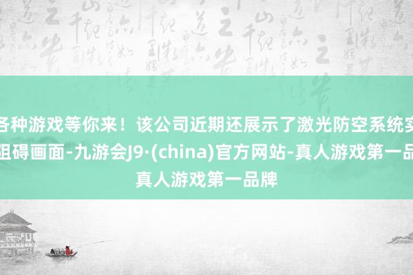 各种游戏等你来!该公司近期还展示了激光防空系统实战阻碍画面-九游会J9·(china)官方网站-真人游戏第一品牌