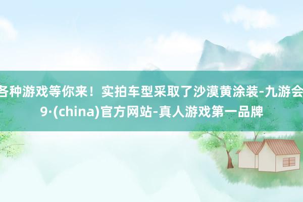 各种游戏等你来！实拍车型采取了沙漠黄涂装-九游会J9·(china)官方网站-真人游戏第一品牌
