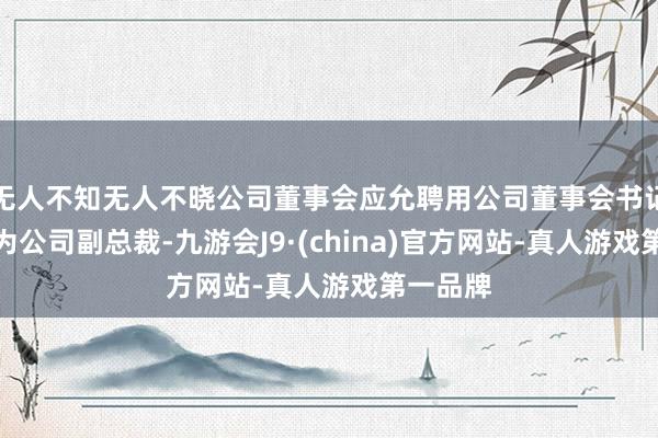 无人不知无人不晓公司董事会应允聘用公司董事会书记谢丽红为公司副总裁-九游会J9·(china)官方网站-真人游戏第一品牌