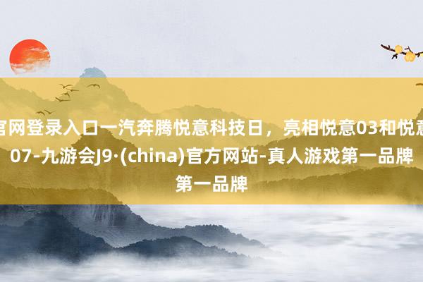 官网登录入口一汽奔腾悦意科技日，亮相悦意03和悦意07-九游会J9·(china)官方网站-真人游戏第一品牌