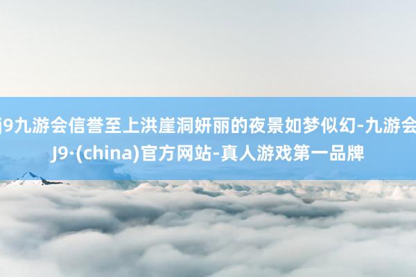 j9九游会信誉至上洪崖洞妍丽的夜景如梦似幻-九游会J9·(china)官方网站-真人游戏第一品牌