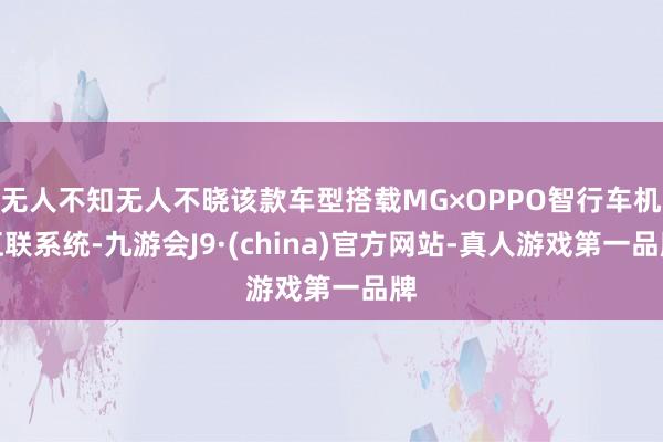 无人不知无人不晓该款车型搭载MG×OPPO智行车机互联系统-九游会J9·(china)官方网站-真人游戏第一品牌