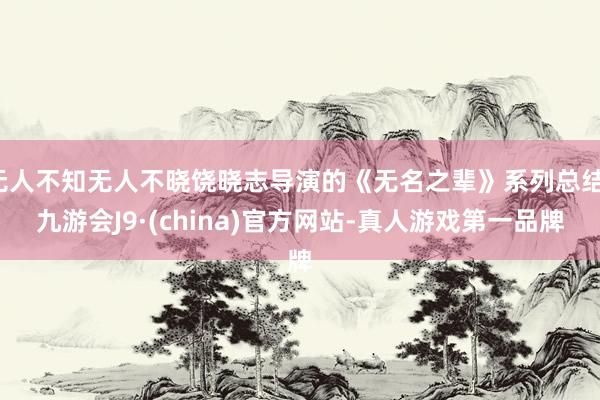 无人不知无人不晓饶晓志导演的《无名之辈》系列总结-九游会J9·(china)官方网站-真人游戏第一品牌