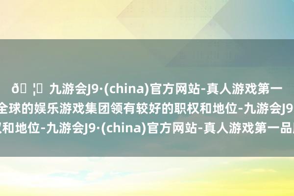 🦄九游会J9·(china)官方网站-真人游戏第一品牌【登录入口】风靡全球的娱乐游戏集团领有较好的职权和地位-九游会J9·(china)官方网站-真人游戏第一品牌