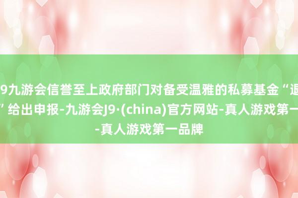 j9九游会信誉至上政府部门对备受温雅的私募基金“退出难”给出申报-九游会J9·(china)官方网站-真人游戏第一品牌