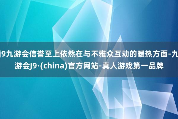 j9九游会信誉至上依然在与不雅众互动的暖热方面-九游会J9·(china)官方网站-真人游戏第一品牌