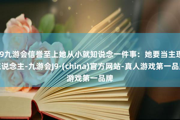 j9九游会信誉至上她从小就知说念一件事：她要当主理东说念主-九游会J9·(china)官方网站-真人游戏第一品牌