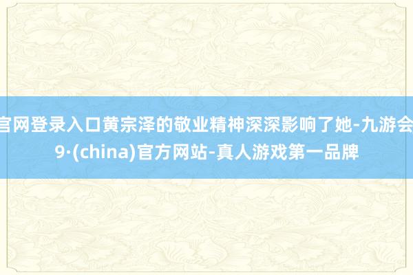 官网登录入口黄宗泽的敬业精神深深影响了她-九游会J9·(china)官方网站-真人游戏第一品牌
