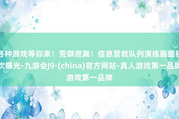 各种游戏等你来！荒僻泄漏！信息营救队列演练画面初次曝光-九游会J9·(china)官方网站-真人游戏第一品牌