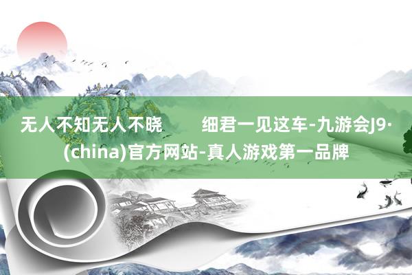 无人不知无人不晓        细君一见这车-九游会J9·(china)官方网站-真人游戏第一品牌