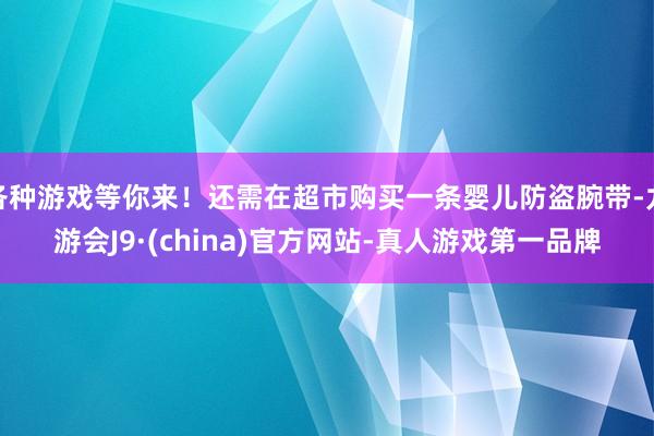 各种游戏等你来！还需在超市购买一条婴儿防盗腕带-九游会J9·(china)官方网站-真人游戏第一品牌