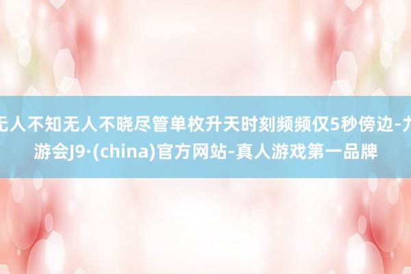 无人不知无人不晓尽管单枚升天时刻频频仅5秒傍边-九游会J9·(china)官方网站-真人游戏第一品牌