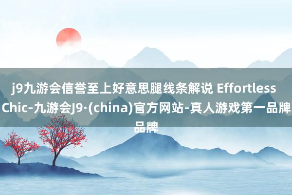 j9九游会信誉至上好意思腿线条解说 Effortless Chic-九游会J9·(china)官方网站-真人游戏第一品牌