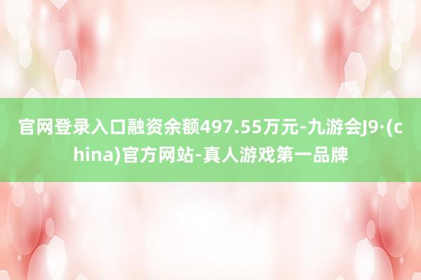 官网登录入口融资余额497.55万元-九游会J9·(china)官方网站-真人游戏第一品牌
