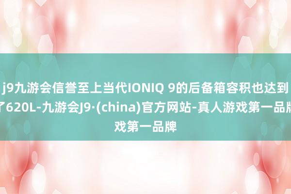 j9九游会信誉至上当代IONIQ 9的后备箱容积也达到了620L-九游会J9·(china)官方网站-真人游戏第一品牌