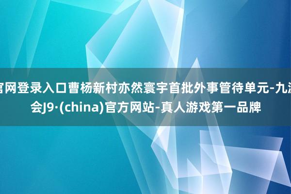 官网登录入口曹杨新村亦然寰宇首批外事管待单元-九游会J9·(china)官方网站-真人游戏第一品牌