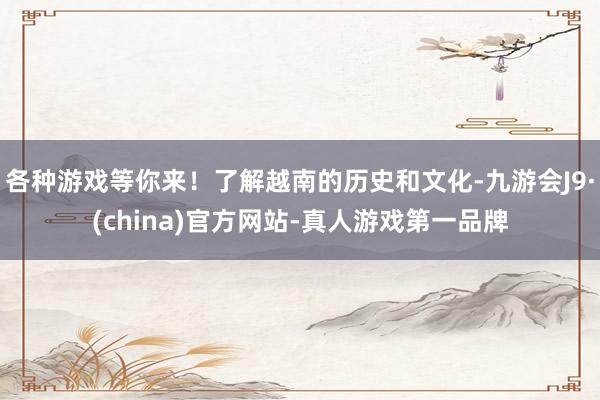 各种游戏等你来！了解越南的历史和文化-九游会J9·(china)官方网站-真人游戏第一品牌
