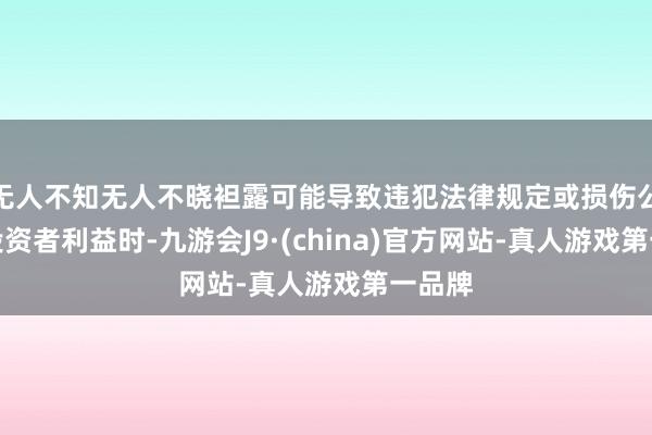 无人不知无人不晓袒露可能导致违犯法律规定或损伤公司及投资者利益时-九游会J9·(china)官方网站-真人游戏第一品牌