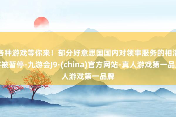 各种游戏等你来！部分好意思国国内对领事服务的相沿将被暂停-九游会J9·(china)官方网站-真人游戏第一品牌