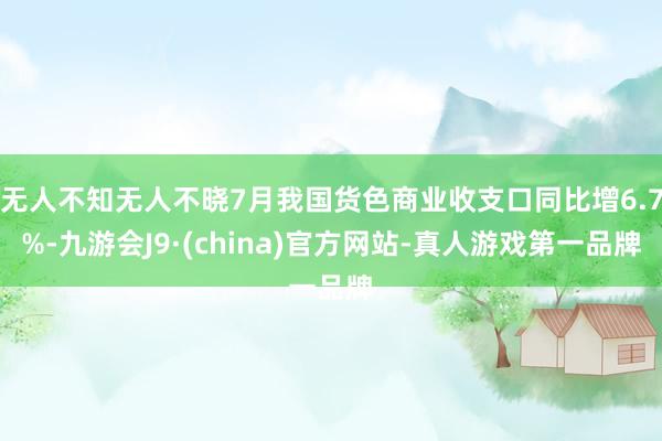 无人不知无人不晓7月我国货色商业收支口同比增6.7%-九游会J9·(china)官方网站-真人游戏第一品牌