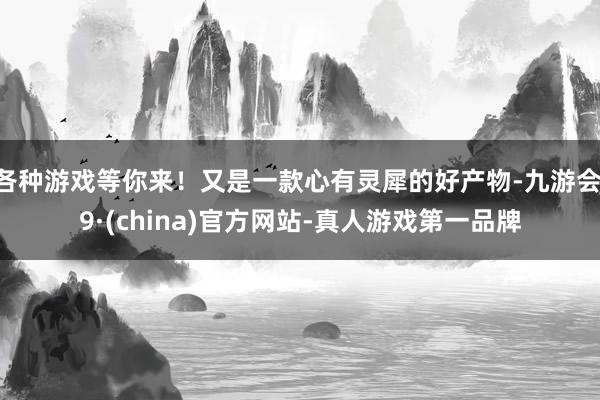 各种游戏等你来！又是一款心有灵犀的好产物-九游会J9·(china)官方网站-真人游戏第一品牌
