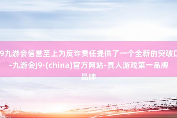 j9九游会信誉至上为反诈责任提供了一个全新的突破口-九游会J9·(china)官方网站-真人游戏第一品牌