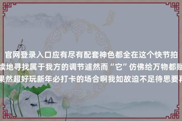 官网登录入口应有尽有配套神色都全在这个快节拍的生涯中咱们老是在陆续地寻找属于我方的调节遽然而“它”仿佛给万物都赋予了神奇的力量这里果然超好玩新年必打卡的场合啊我如故迫不足待思要再来一次了-这里的市中心大城生涯氛围果然超等吵杂邻近都是绿意盎然的公园果然是宜居又宜生涯🏡🌳-九游会J9·(china)官方网站-真人游戏第一品牌