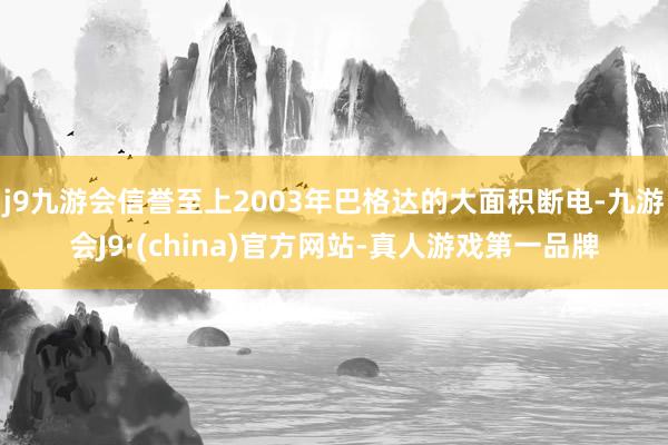 j9九游会信誉至上2003年巴格达的大面积断电-九游会J9·(china)官方网站-真人游戏第一品牌