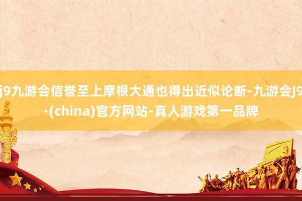 j9九游会信誉至上摩根大通也得出近似论断-九游会J9·(china)官方网站-真人游戏第一品牌