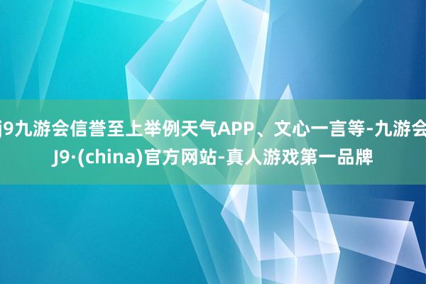 j9九游会信誉至上举例天气APP、文心一言等-九游会J9·(china)官方网站-真人游戏第一品牌