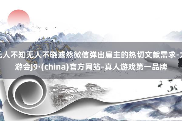 无人不知无人不晓遽然微信弹出雇主的热切文献需求-九游会J9·(china)官方网站-真人游戏第一品牌