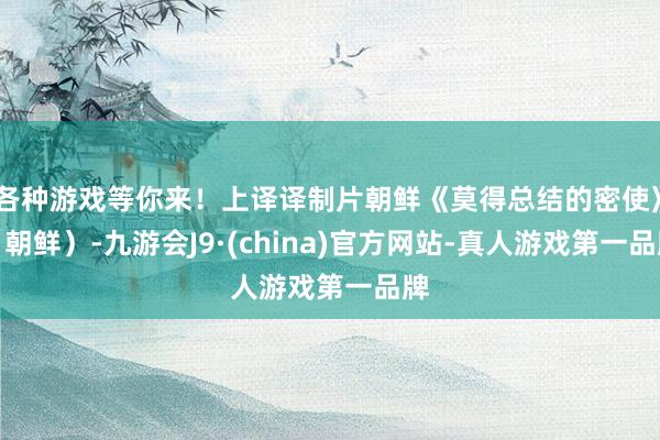 各种游戏等你来！上译译制片朝鲜《莫得总结的密使》（朝鲜）-九游会J9·(china)官方网站-真人游戏第一品牌