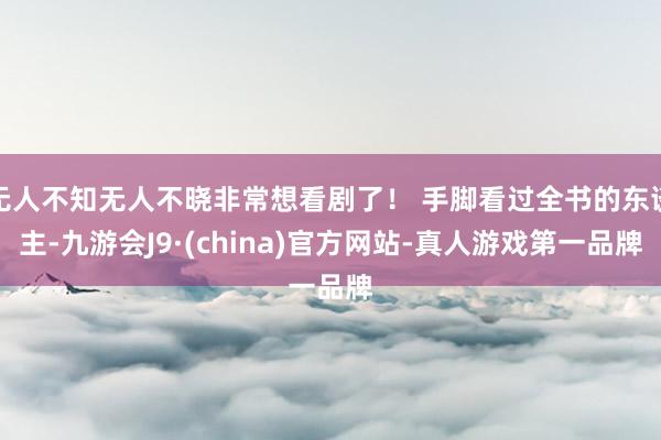 无人不知无人不晓非常想看剧了! 手脚看过全书的东谈主-九游会J9·(china)官方网站-真人游戏第一品牌