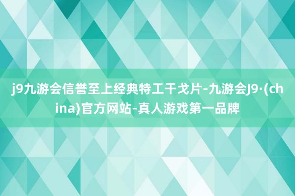 j9九游会信誉至上经典特工干戈片-九游会J9·(china)官方网站-真人游戏第一品牌