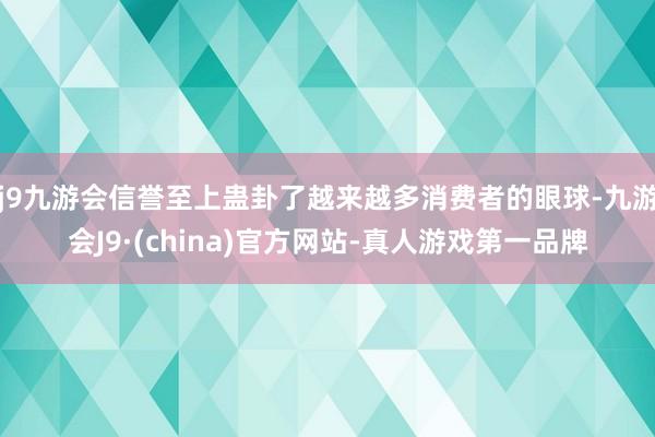j9九游会信誉至上蛊卦了越来越多消费者的眼球-九游会J9·(china)官方网站-真人游戏第一品牌