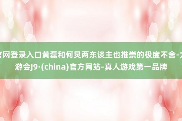 官网登录入口黄磊和何炅两东谈主也推崇的极度不舍-九游会J9·(china)官方网站-真人游戏第一品牌