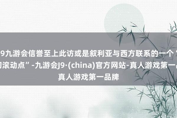 j9九游会信誉至上此访或是叙利亚与西方联系的一个“迫切滚动点”-九游会J9·(china)官方网站-真人游戏第一品牌