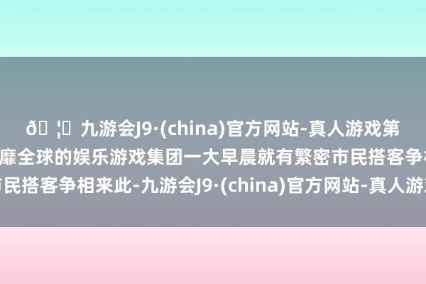 🦄九游会J9·(china)官方网站-真人游戏第一品牌【登录入口】风靡全球的娱乐游戏集团一大早晨就有繁密市民搭客争相来此-九游会J9·(china)官方网站-真人游戏第一品牌