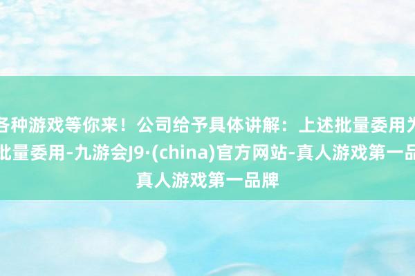 各种游戏等你来!公司给予具体讲解:上述批量委用为小批量委用-九游会J9·(china)官方网站-真人游戏第一品牌